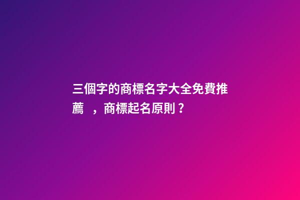 三個字的商標名字大全免費推薦，商標起名原則？